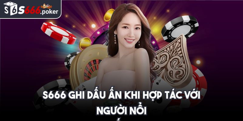S666 ghi dấu ấn khi hợp tác với người nổi tiếng