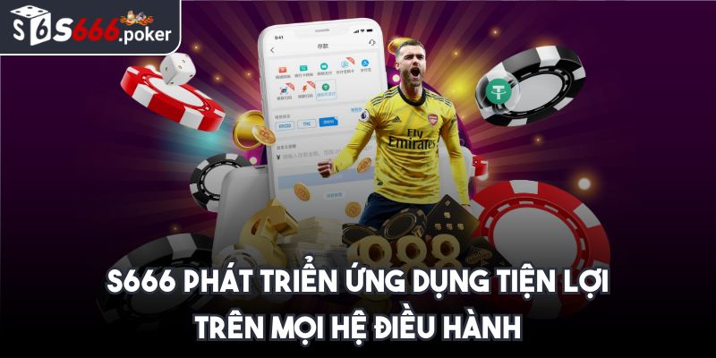 S666 phát triển ứng dụng tiện lợi trên mọi hệ điều hành